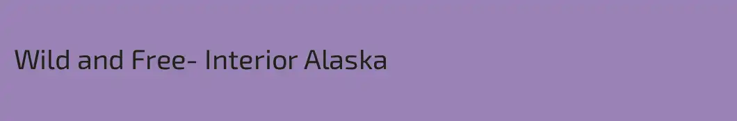 Wild and Free- Interior Alaska